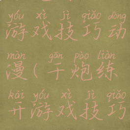 干炮练开游戏技巧动漫(干炮练开游戏技巧动漫视频)