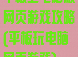 平板上电脑版网页游戏攻略(平板玩电脑网页游戏)