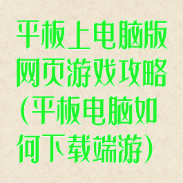 平板上电脑版网页游戏攻略(平板电脑如何下载端游)