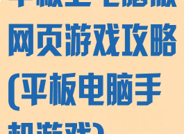 平板上电脑版网页游戏攻略(平板电脑手机游戏)