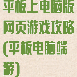 平板上电脑版网页游戏攻略(平板电脑端游)