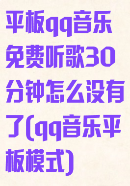 平板qq音乐免费听歌30分钟怎么没有了(qq音乐平板模式)