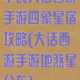 平民大话西游手游四象星宿攻略(大话西游手游地煞星分布)