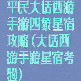平民大话西游手游四象星宿攻略(大话西游手游星宿考验)