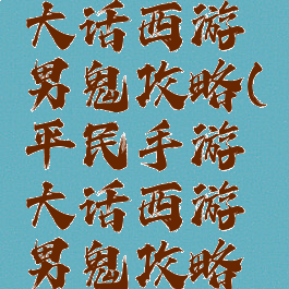平民手游大话西游男鬼攻略(平民手游大话西游男鬼攻略大全)