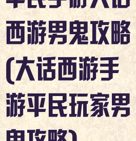 平民手游大话西游男鬼攻略(大话西游手游平民玩家男鬼攻略)