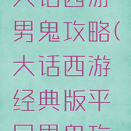 平民手游大话西游男鬼攻略(大话西游经典版平民男鬼攻略)