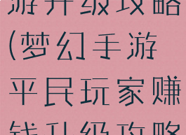 平民梦幻手游升级攻略(梦幻手游平民玩家赚钱升级攻略)