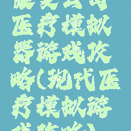 康复公司医疗模拟器游戏攻略(现代医疗模拟游戏攻略)
