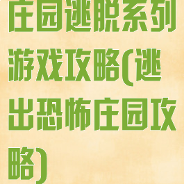庄园逃脱系列游戏攻略(逃出恐怖庄园攻略)