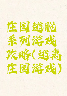 庄园逃脱系列游戏攻略(逃离庄园游戏)