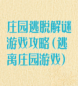 庄园逃脱解谜游戏攻略(逃离庄园游戏)