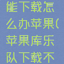 库乐队不能下载怎么办苹果(苹果库乐队下载不了怎么办)