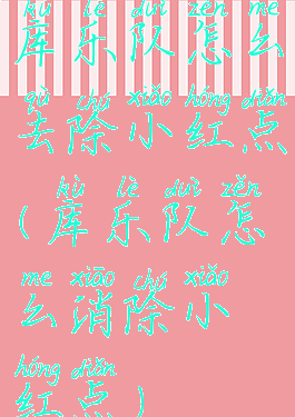 库乐队怎么去除小红点(库乐队怎么消除小红点)