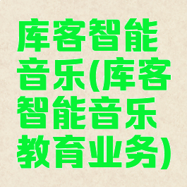 库客智能音乐(库客智能音乐教育业务)