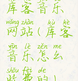 库客音乐网站(库客音乐怎么收费的)