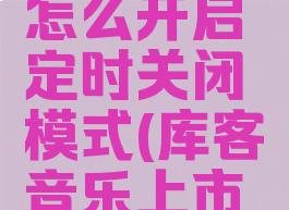 库客音乐怎么开启定时关闭模式(库客音乐上市动态)