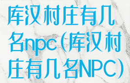 库汉村庄有几名npc(库汉村庄有几名NPC)