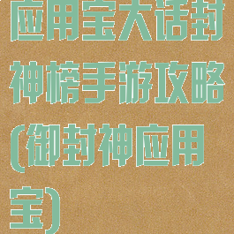 应用宝大话封神榜手游攻略(御封神应用宝)