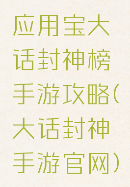 应用宝大话封神榜手游攻略(大话封神手游官网)