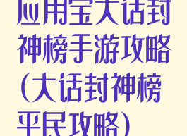 应用宝大话封神榜手游攻略(大话封神榜平民攻略)