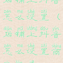 店铺上抖音怎么设置(店铺上抖音怎么设置商品链接)