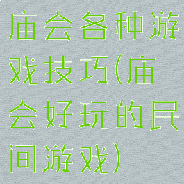 庙会各种游戏技巧(庙会好玩的民间游戏)