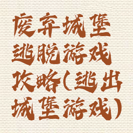 废弃城堡逃脱游戏攻略(逃出城堡游戏)