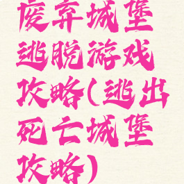 废弃城堡逃脱游戏攻略(逃出死亡城堡攻略)