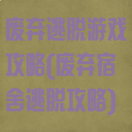 废弃逃脱游戏攻略(废弃宿舍逃脱攻略)