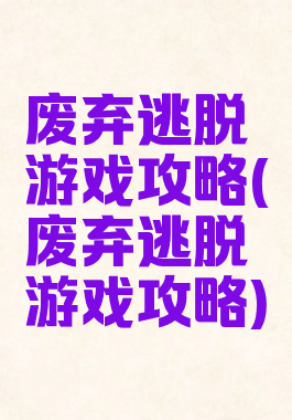 废弃逃脱游戏攻略(废弃逃脱游戏攻略)