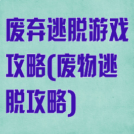 废弃逃脱游戏攻略(废物逃脱攻略)