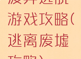 废弃逃脱游戏攻略(逃离废墟攻略)