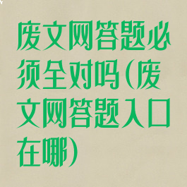 废文网答题必须全对吗(废文网答题入口在哪)