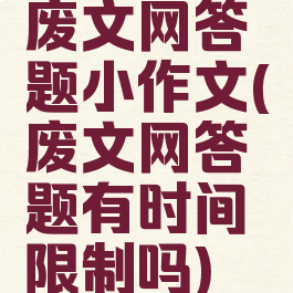 废文网答题小作文(废文网答题有时间限制吗)