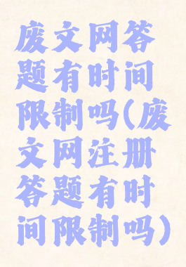 废文网答题有时间限制吗(废文网注册答题有时间限制吗)
