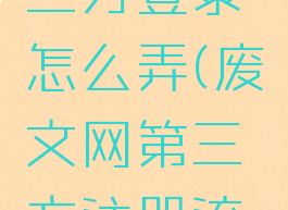 废文网第三方登录怎么弄(废文网第三方注册流程)