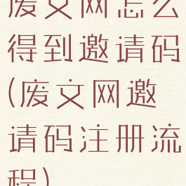 废文网怎么得到邀请码(废文网邀请码注册流程)