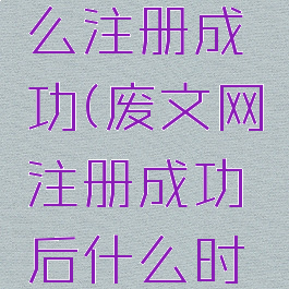 废文网怎么注册成功(废文网注册成功后什么时候能登录)