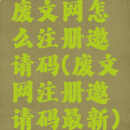 废文网怎么注册邀请码(废文网注册邀请码最新)