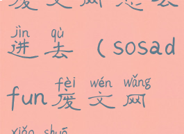 废文网怎么进去(sosadfun废文网小说)