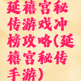 延禧宫秘传游戏冲榜攻略(延禧宫秘传手游)