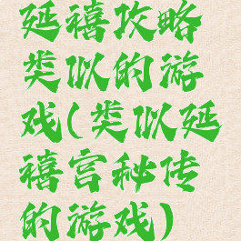 延禧攻略类似的游戏(类似延禧宫秘传的游戏)