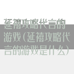 延禧攻略代言的游戏(延禧攻略代言的游戏是什么)