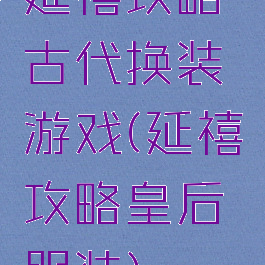 延禧攻略古代换装游戏(延禧攻略皇后服装)