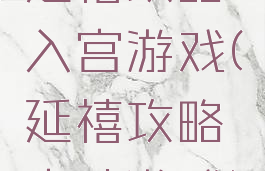 延禧攻略入宫游戏(延禧攻略宫斗游戏)