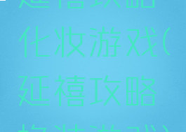 延禧攻略化妆游戏(延禧攻略换装游戏)