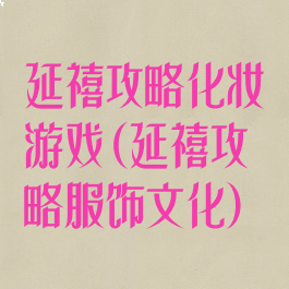 延禧攻略化妆游戏(延禧攻略服饰文化)