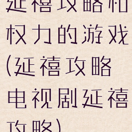 延禧攻略和权力的游戏(延禧攻略电视剧延禧攻略)