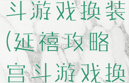 延禧攻略宫斗游戏换装(延禧攻略宫斗游戏换装视频)